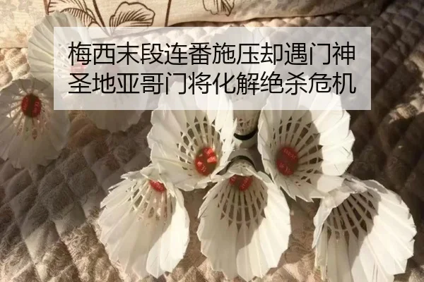 梅西末段连番施压却遇门神 圣地亚哥门将化解绝杀危机